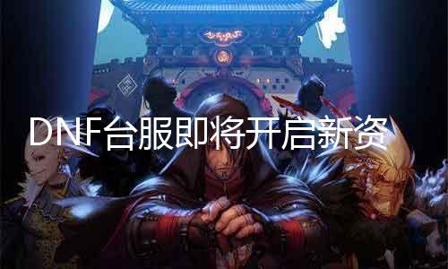 DNF台服即将开启新资料片来袭