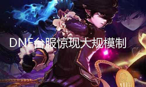 DNF台服惊现大规模制裁！玩家集体失声，难道是触及了什么敏感点？