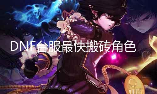 DNF台服最快搬砖角色大揭秘！