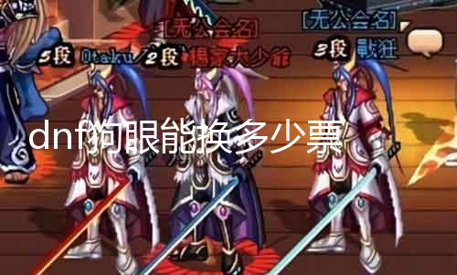 dnf狗眼能换多少票 详解dnf狗眼兑换规则及兑换数量