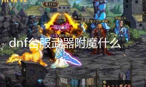 dnf台服武器附魔什么好 探究dnf台服武器附魔的最佳选择