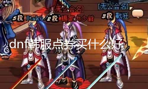 dnf韩服点券买什么好 推荐dnf韩服点券购买攻略