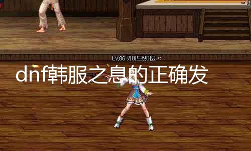 dnf韩服之息的正确发音是什么？ 详解dnf韩服之息的发音技巧